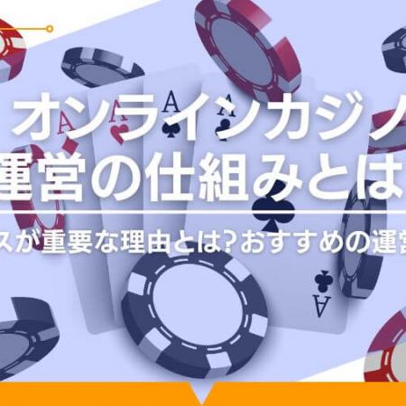 オンラインカジノ運営の仕組みとは？ライセンスが重要な理由とは？おすすめの運営会社も！