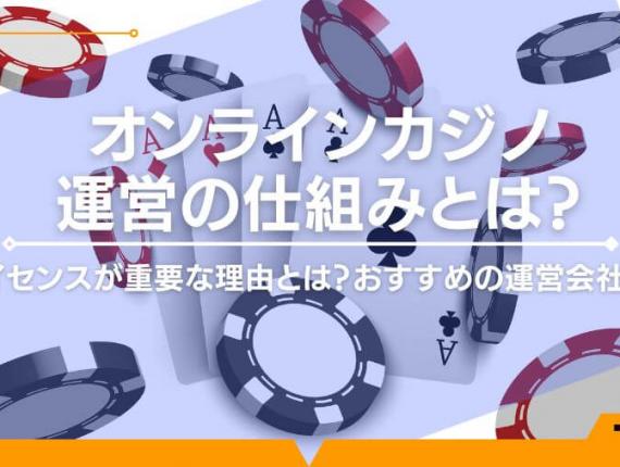 オンラインカジノ運営の仕組みとは？ライセンスが重要な理由とは？おすすめの運営会社も！