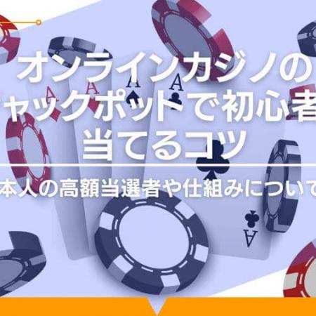 オンラインカジノのジャックポットで初心者が当てるコツとは｜日本人の高額当選者や仕組みについても