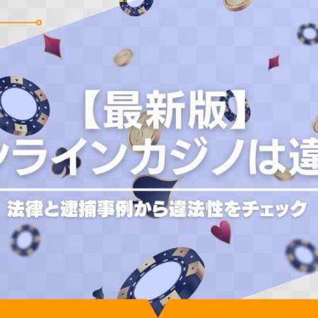 【最新版】オンラインカジノは違法？法律と逮捕事例から違法性をチェック