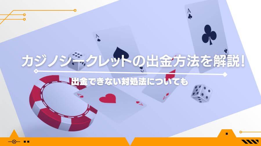 カジノシークレットの出金方法を解説！出金できない対処法についても