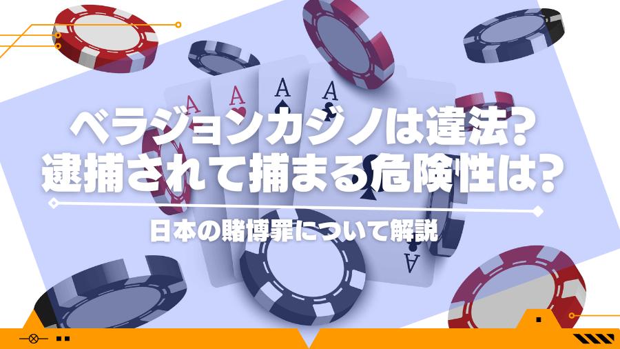 ベラジョンカジノは違法？逮捕されて捕まる危険性は？日本の賭博罪について解説