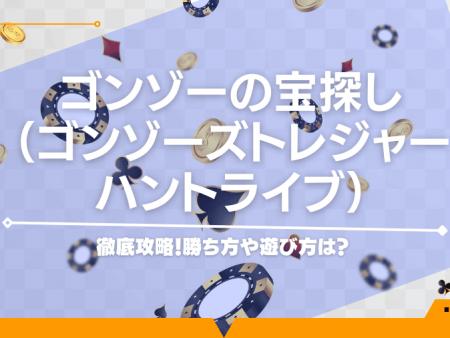 ゴンゾーの宝探し（ゴンゾーズトレジャーハントライブ）徹底攻略！勝ち方や遊び方は？