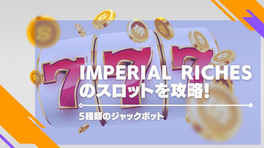 Imperial Richesのスロットを攻略！5種類のジャックポット