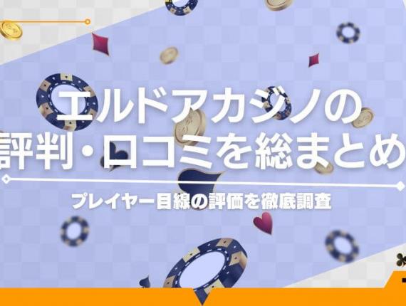 エルドアカジノの評判・口コミを総まとめ！プレイヤー目線の評価を徹底調査