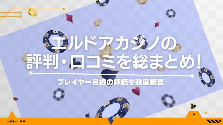 エルドアカジノの評判・口コミを総まとめ！プレイヤー目線の評価を徹底調査