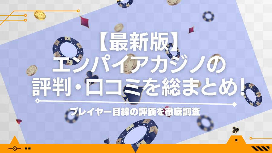 【最新版】エンパイアカジノの評判・口コミを総まとめ！プレイヤー目線の評価を徹底調査