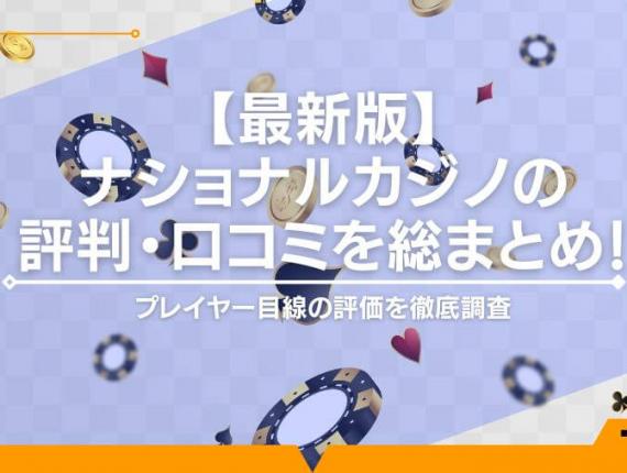 【最新版】ナショナルカジノの評判・口コミを総まとめ！プレイヤー目線の評価を徹底調査