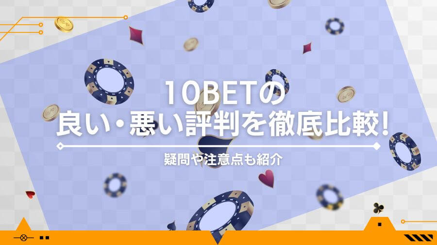 10BETの良い・悪い評判を徹底比較！疑問や注意点も紹介