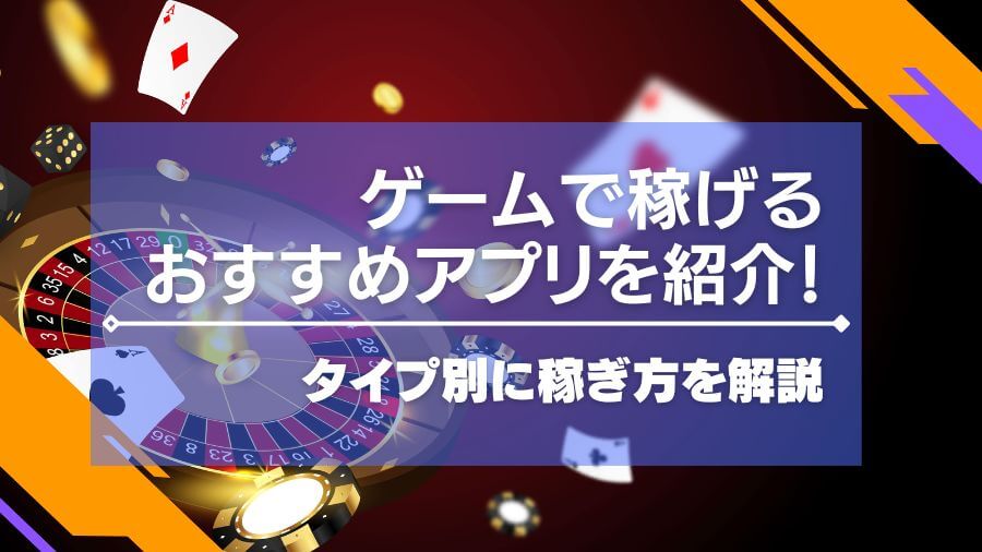 ゲームで稼げるおすすめアプリ15選を紹介！タイプ別に稼ぎ方を解説