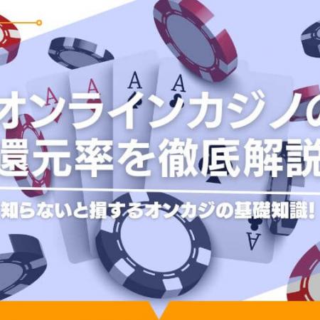 オンラインカジノの還元率を徹底解説！知らないと損するオンカジの基礎知識！