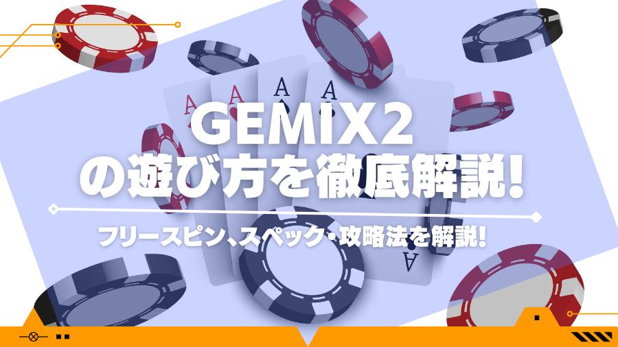 gemix2の遊び方を徹底解説！フリースピン、スペック・攻略法を解説！