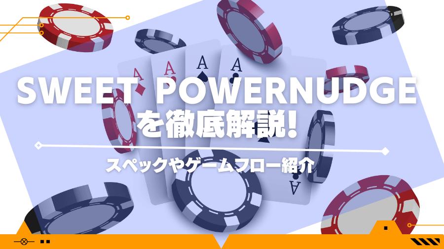 sweet powernudgeを徹底解説！スペックやゲームフロー紹介