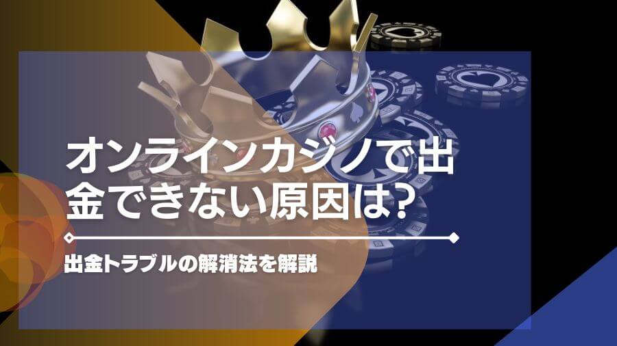 オンラインカジノで出金できない原因は？出金トラブルの解消法を解説