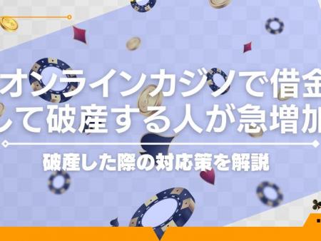 オンラインカジノで借金して破産する人が急増加！破産した際の対応策を解説