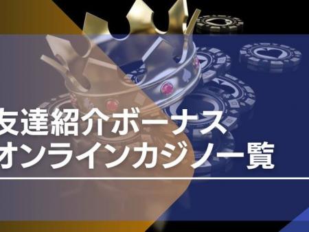 【最新】友達紹介があるオンラインカジノ一覧を紹介！