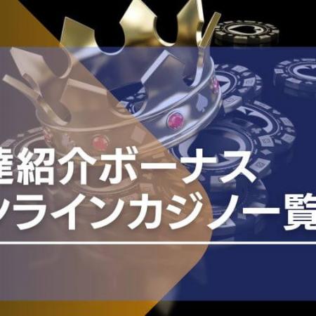 【最新】友達紹介があるオンラインカジノ一覧を紹介！