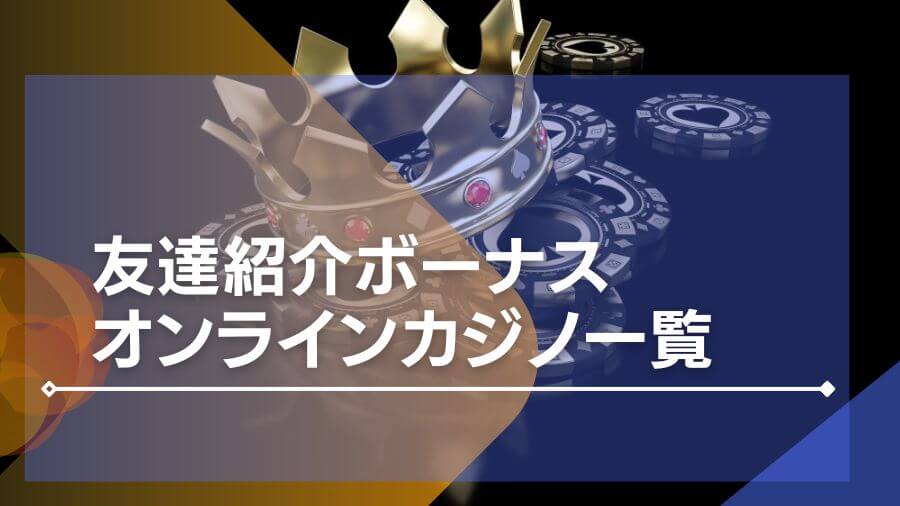 【最新】友達紹介があるオンラインカジノ一覧を紹介！