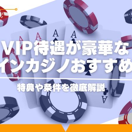 VIP待遇が豪華なオンラインカジノおすすめ10選！特典や条件を徹底解説