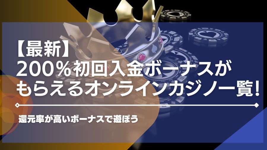 200％初回入金ボーナスがもらえるオンラインカジノ一覧！還元率が高いボーナスで遊ぼう