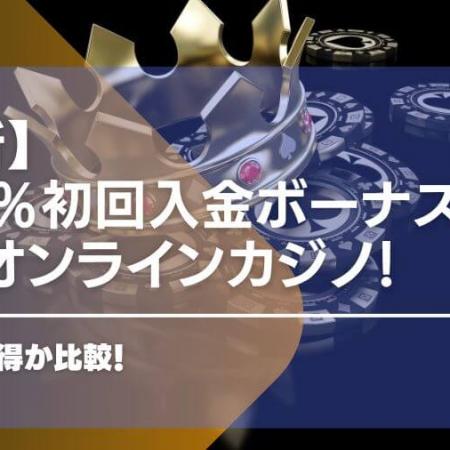 100％初回入金ボーナスが貰えるオンラインカジノ10選！どこがお得か比較！