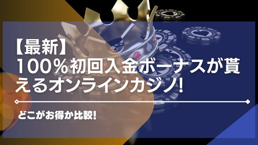 100％初回入金ボーナスが貰えるオンラインカジノ10選！どこがお得か比較！