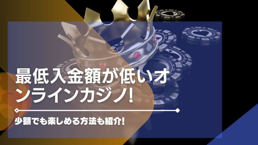 最低入金額が低いオンラインカジノ31選！少額でも楽しめる方法も紹介！