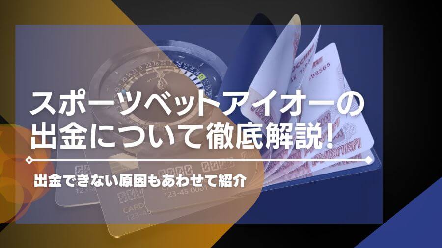 スポーツベットアイオーの出金について徹底解説！出金できない原因もあわせて紹介