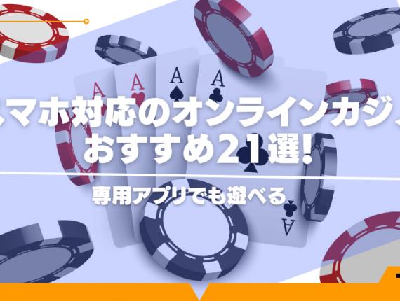 【保存版】スマホ対応のオンラインカジノおすすめ21選！専用アプリでも遊べる