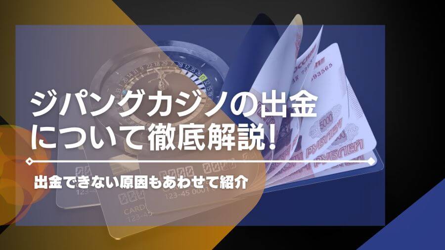 ジパングカジノの出金について徹底解説！出金できない原因もあわせて紹介