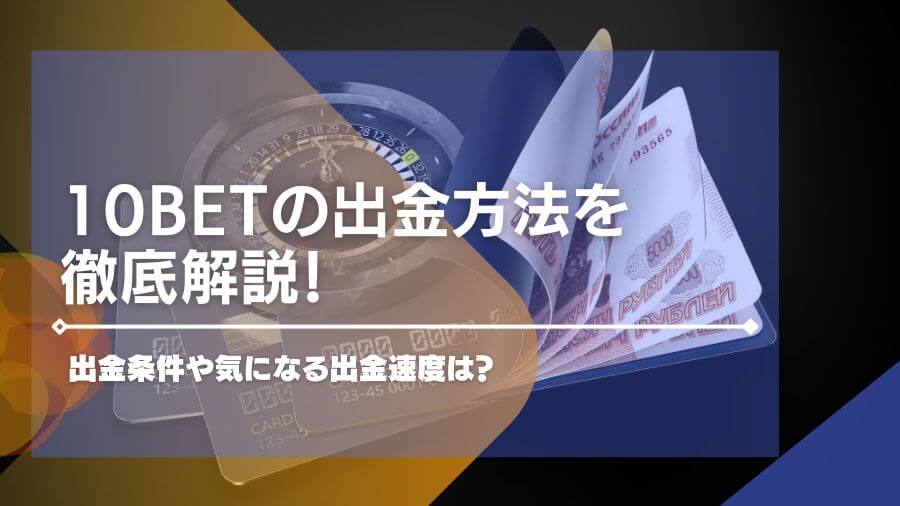 10BETの出金方法を徹底解説！出金条件や気になる出金速度は？