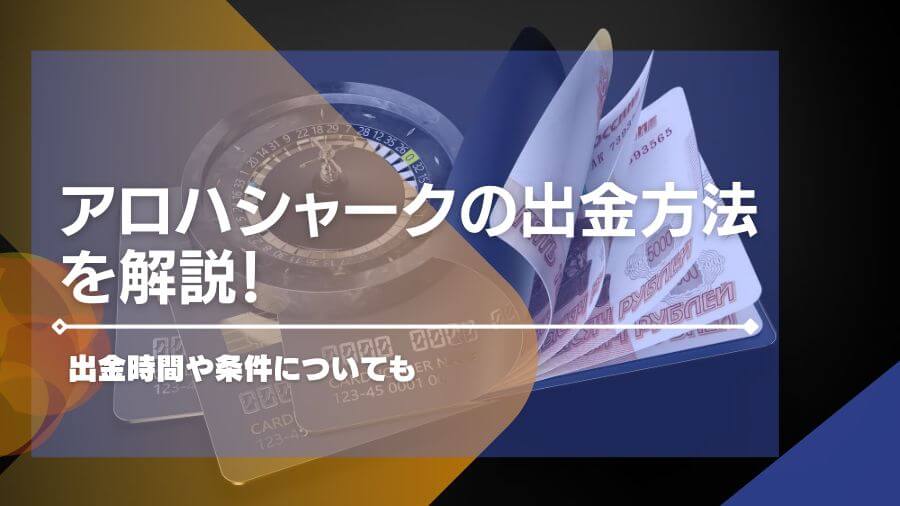 アロハシャークの出金方法を解説！出金時間や条件についても