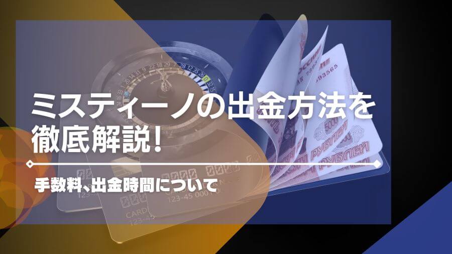 ミスティーノの出金方法を徹底解説！手数料、出金時間について