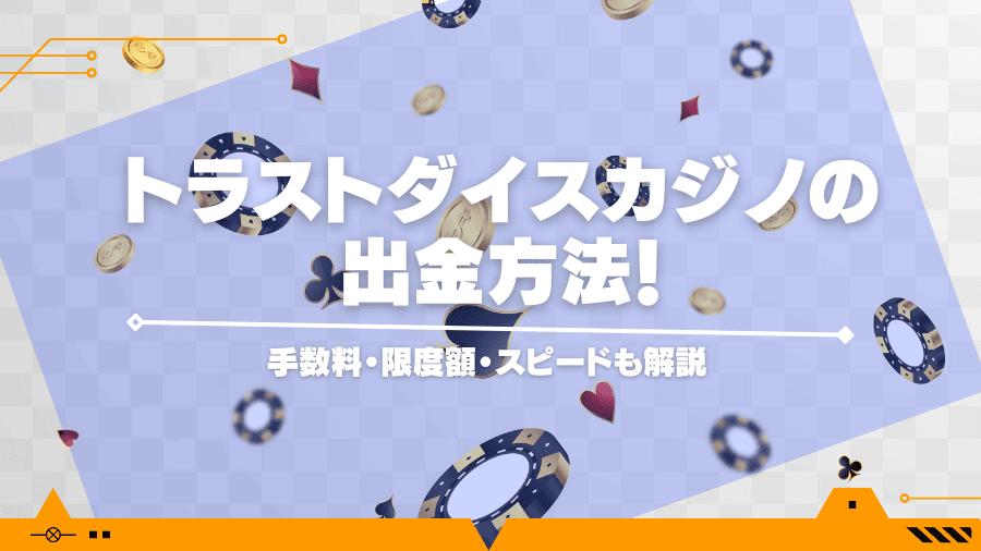 トラストダイスカジノの出金方法！手数料・限度額・スピードも解説