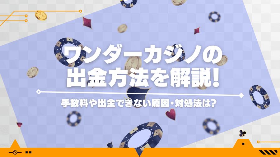 ワンダーカジノの出金方法を解説！手数料や出金できない原因・対処法は？