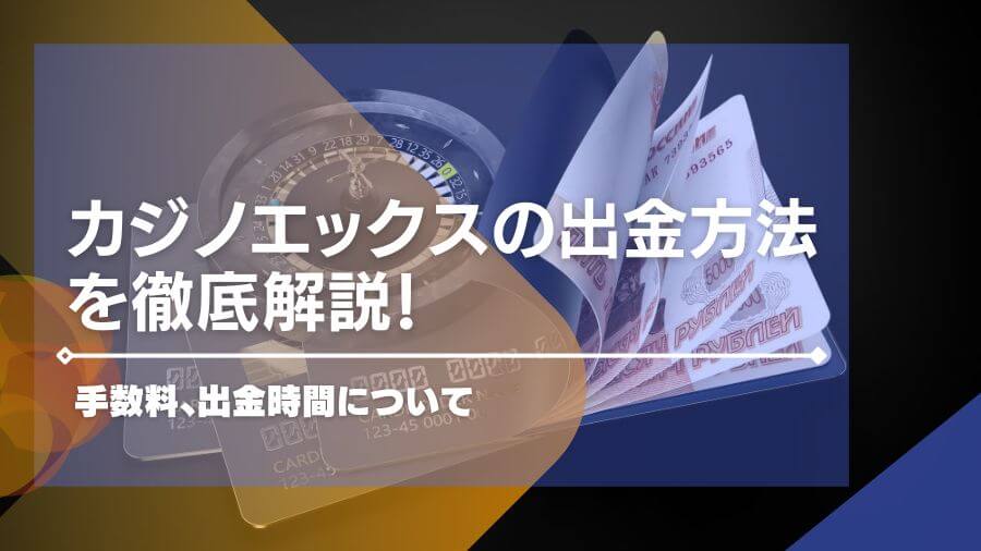 カジノエックスの出金方法を徹底解説！手数料、出金時間について