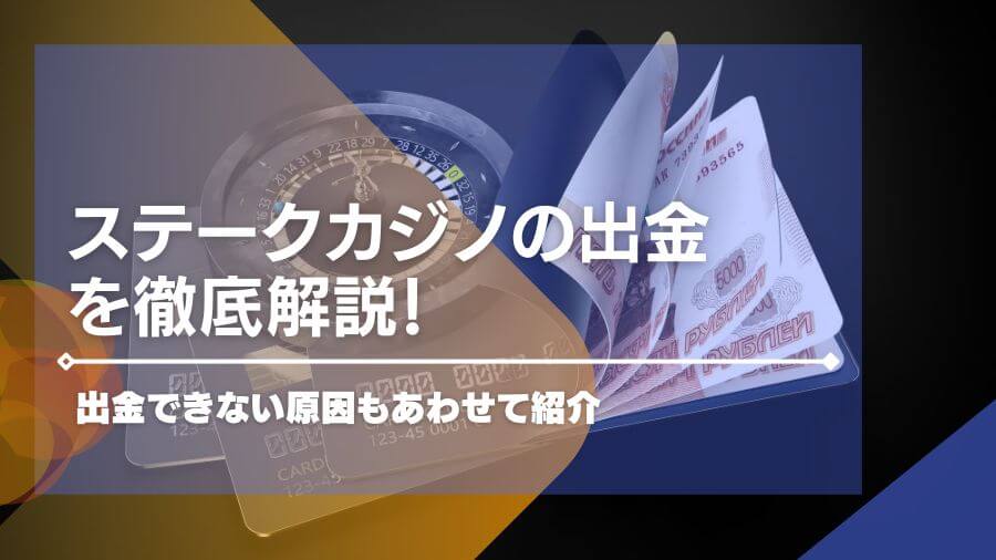 ステークカジノの出金について徹底解説！出金できない原因もあわせて紹介