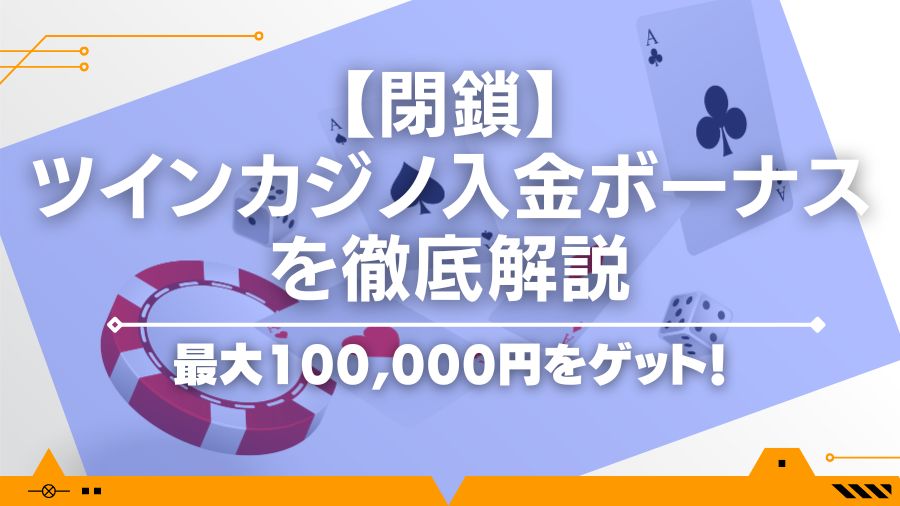 【閉鎖】ツインカジノ入金ボーナスを徹底解説｜最大100,000円をゲット！