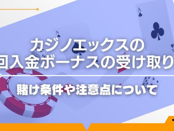 カジノエックスの初回入金ボーナスの受け取り方！賭け条件や注意点について