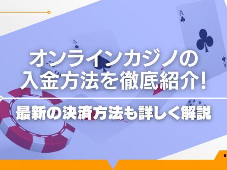 オンラインカジノの入金方法を徹底紹介！最新の決済方法も詳しく解説