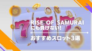 rise of samuraiにも負けない！おすすめスロット3選