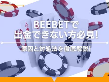 BeeBetで出金できない方必見！原因と対処法を徹底解説！
