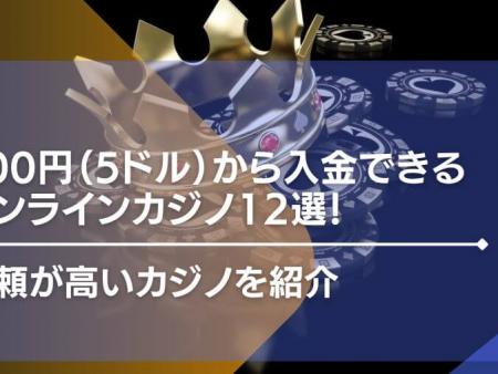 500円（5ドル）から入金できるオンラインカジノ12選！信頼が高いカジノを紹介