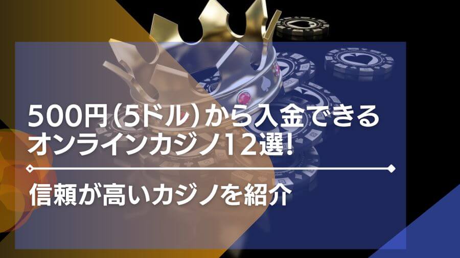 500円（5ドル）から入金できるオンラインカジノ12選！信頼が高いカジノを紹介