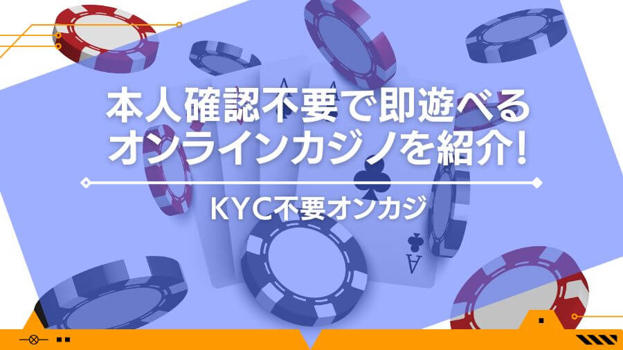 本人確認不要で即遊べるオンラインカジノを紹介！KYC不要オンカジ