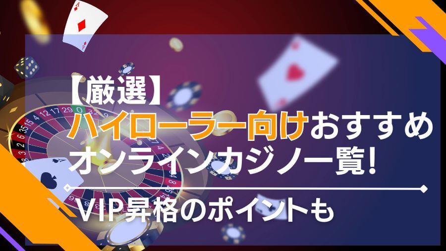 【厳選】ハイローラー向けのおすすめオンラインカジノ一覧！VIP昇格のポイントも