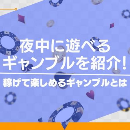 夜中に遊べるギャンブルを紹介！稼げて楽しめるギャンブルとは