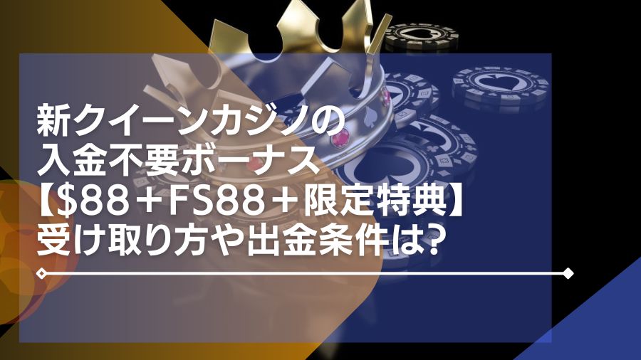 新クイーンカジノの入金不要ボーナス【$88＋FS88＋限定特典】受け取り方や出金条件は？