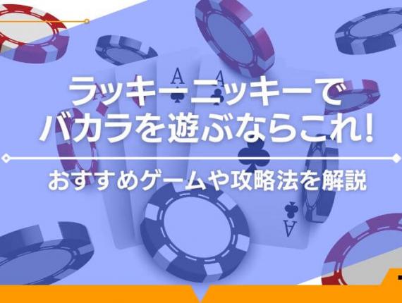 ラッキーニッキーでバカラを遊ぶならこれ！おすすめゲームや攻略法を解説