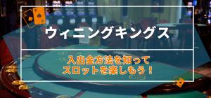 ウィニングキングスの入出金方法を知ってスロットを楽しもう！